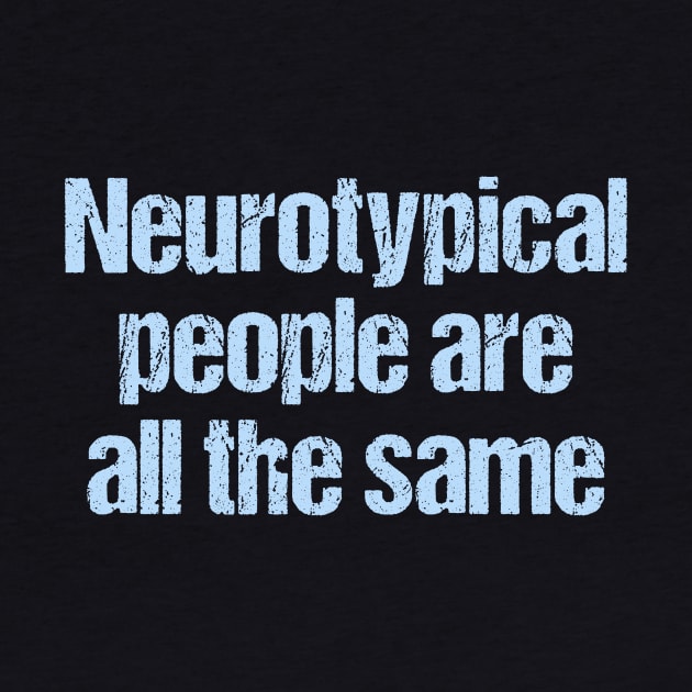 Neurotypical People Are All the Same - Funny Autism by epiclovedesigns